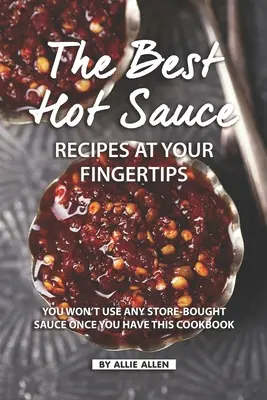 Las mejores recetas de salsa picante al alcance de su mano: No usará ninguna salsa comprada en la tienda una vez que tenga este libro de cocina - The Best Hot Sauce Recipes at Your Fingertips: You won't use Any Store-Bought Sauce Once You Have This Cookbook