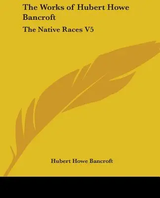 Las obras de Hubert Howe Bancroft: Las razas nativas V5 - The Works of Hubert Howe Bancroft: The Native Races V5