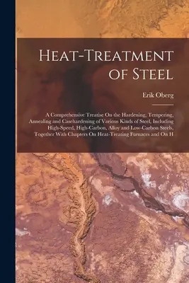 Tratamiento térmico del acero: A Comprehensive Treatise On the Hardening, Tempering, Annealing and Casehardening of Various Kinds of Steel, Including - Heat-Treatment of Steel: A Comprehensive Treatise On the Hardening, Tempering, Annealing and Casehardening of Various Kinds of Steel, Including