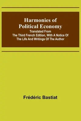 Armonías de economía política; traducido de la tercera edición francesa, con una reseña de la vida y los escritos del autor - Harmonies of Political Economy; Translated from the Third French Edition, with a Notice of the Life and Writings of the Author