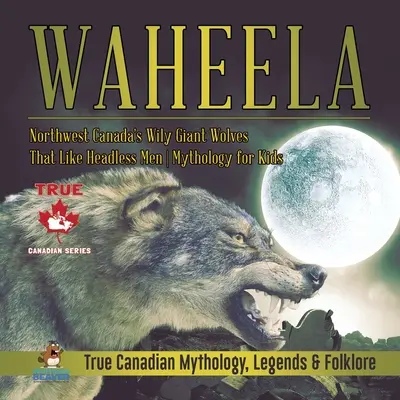 Waheela - Los astutos lobos gigantes del noroeste de Canadá que gustan de los hombres sin cabeza Mitología para niños Verdadera mitología, leyendas y folclore canadienses - Waheela - Northwest Canada's Wily Giant Wolves That Like Headless Men Mythology for Kids True Canadian Mythology, Legends & Folklore