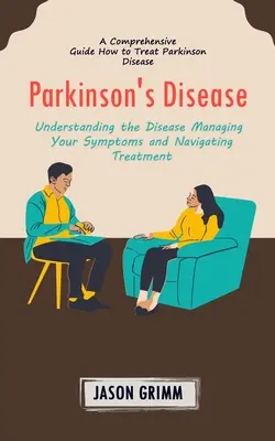 Enfermedad de Parkinson: A Comprehensive Guide How to Treat Parkinson Disease (Entendiendo la Enfermedad Manejando sus Síntomas y Navegando - Parkinson's Disease: A Comprehensive Guide How to Treat Parkinson Disease (Understanding the Disease Managing Your Symptoms and Navigating