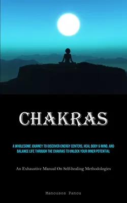 Chakras: Un viaje saludable para descubrir los centros energéticos, sanar el cuerpo y la mente, y equilibrar la vida a través de los chakras para desbloquear tu mente. - Chakras: A Wholesome Journey To Discover Energy Centers, Heal Body & Mind, And Balance Life Through The Chakras To Unlock Your