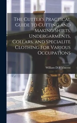 Guía práctica del cortador para cortar y confeccionar camisas, ropa interior, cuellos y prendas especiales para diversas ocupaciones - The Cutter's Practical Guide to Cutting and Making Shirts, Undergarments, Collars, and Specialite Clothing for Various Occupations