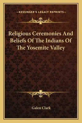 Ceremonias religiosas y creencias de los indios del valle de Yosemite - Religious Ceremonies And Beliefs Of The Indians Of The Yosemite Valley