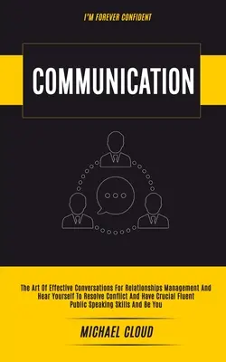 Comunicación: El Arte De Las Conversaciones Eficaces Para La Gestión De Las Relaciones Y Escúchate A Ti Mismo Para Resolver Conflictos Y Tener Crucial - Communication: The Art of Effective Conversations For Relationships Management And Hear Yourself To Resolve Conflict And Have Crucial