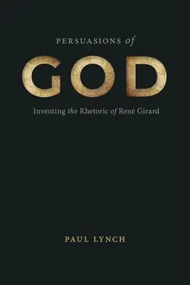 Persuasiones de Dios: La invención de la retórica de Ren Girard - Persuasions of God: Inventing the Rhetoric of Ren Girard