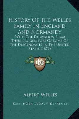 Historia de la familia Welles en Inglaterra y Normandía: Con La Derivación De Sus Progenitores De Algunos De Los Descendientes En Los Estados Unidos (1876 - History Of The Welles Family In England And Normandy: With The Derivation From Their Progenitors Of Some Of The Descendants In The United States (1876