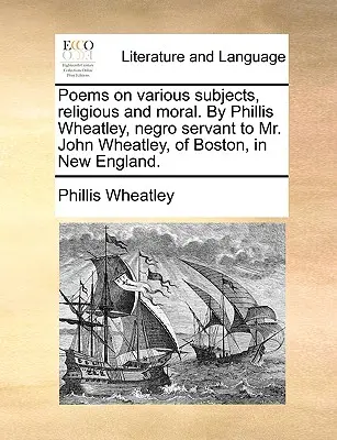 Poemas sobre diversos temas, religiosos y morales. por Phillis Wheatley, sirvienta negra del Sr. John Wheatley, de Boston, en Nueva Inglaterra. - Poems on Various Subjects, Religious and Moral. by Phillis Wheatley, Negro Servant to Mr. John Wheatley, of Boston, in New England.