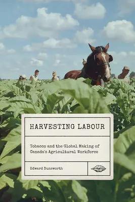 Harvesting Labour: El tabaco y la formación global de la mano de obra agrícola canadiense - Harvesting Labour: Tobacco and the Global Making of Canada's Agricultural Workforce