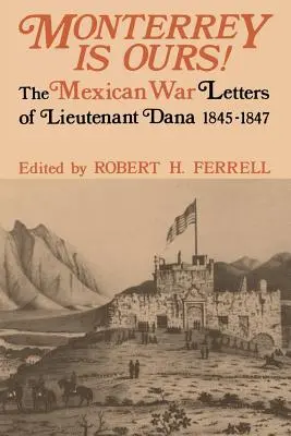 Monterrey es nuestro: Las cartas del teniente Dana sobre la guerra de México, 1845-1847 - Monterrey Is Ours!: The Mexican War Letters of Lieutenant Dana, 1845-1847