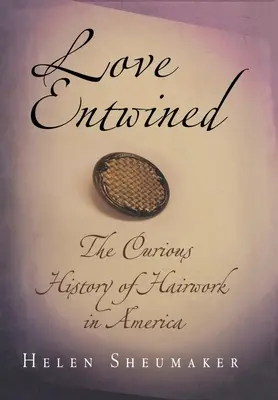 Amor entrelazado: La curiosa historia de la peluquería en América - Love Entwined: The Curious History of Hairwork in America