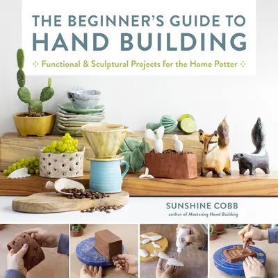 Guía del principiante para la construcción manual: Proyectos funcionales y escultóricos para el alfarero casero - The Beginner's Guide to Hand Building: Functional and Sculptural Projects for the Home Potter