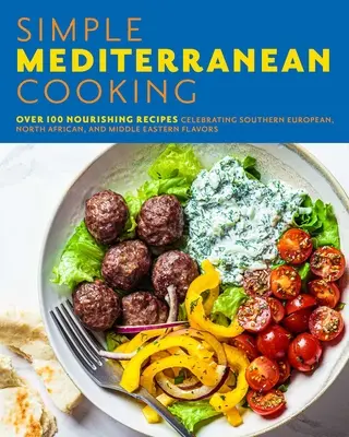 Cocina mediterránea sencilla: Más de 100 recetas nutritivas que celebran los sabores del sur de Europa, el norte de África y Oriente Medio - Simple Mediterranean Cooking: Over 100 Nourishing Recipes Celebrating Southern European, North African, and Middle Eastern Flavors