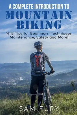 Introducción al ciclismo de montaña: Consejos de BTT para principiantes: Técnicas, mantenimiento, seguridad y mucho más - A Complete Introduction to Mountain Biking: MTB Tips for Beginners: Techniques, Maintenance, Safety and More!