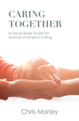 Cuidar juntos: Una guía de estudio en grupo para cualquier persona implicada en el cuidado de personas - Caring Together: A Group Study Guide for Anyone Involved in Caring