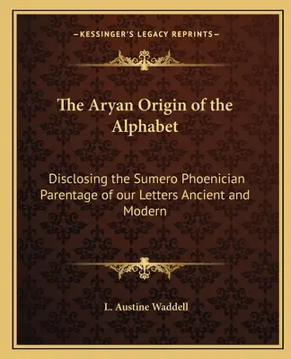 El origen ario del alfabeto: El Origen Ario del Alfabeto: Revelando el Origen Sumero Fenicio de nuestras Letras Antiguas y Modernas - The Aryan Origin of the Alphabet: Disclosing the Sumero Phoenician Parentage of our Letters Ancient and Modern