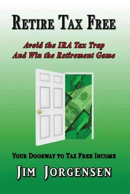 Retire Tax Free: Evite la trampa fiscal de las cuentas IRA y gane la partida de la jubilación - Retire Tax Free: Avoid the IRA Tax Trap and Win the Retirement Game