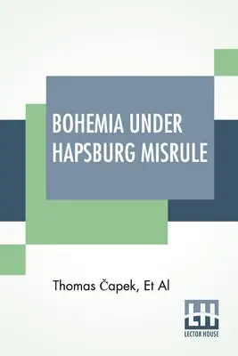 Bohemia bajo el dominio de los Habsburgo: Un estudio de los ideales y aspiraciones de los pueblos bohemio y eslovaco, en su relación con el Gran Ducado y afectados por éste. - Bohemia Under Hapsburg Misrule: A Study Of The Ideals And Aspirations Of The Bohemian And Slovak Peoples, As They Relate To And Are Affected By The Gr