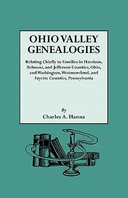 Genealogías del valle del Ohio, relativas principalmente a familias de los condados de Harrison, Belmont y Jefferson, Ohio, y de los condados de Washington, Westmoreland y Fayette. - Ohio Valley Genealogies, Realting Chiefly to Families in Harrison, Belmont and Jefferson Counties, Ohio, and Washington, Westmoreland and Fayette Coun