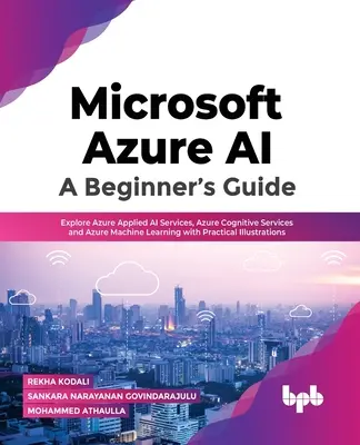 Microsoft Azure Ai: Guía para principiantes: Explore Azure Applied AI Services, Azure Cognitive Services y Azure Machine Learning con ilustraciones prácticas - Microsoft Azure Ai: A Beginner's Guide: Explore Azure Applied AI Services, Azure Cognitive Services and Azure Machine Learning with Practical Illustra