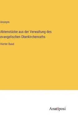 Expedientes de la administración del Oberkirchenrath protestante: cuarto volumen - Aktenstcke aus der Verwaltung des evangelischen Oberkirchenraths: Vierter Band