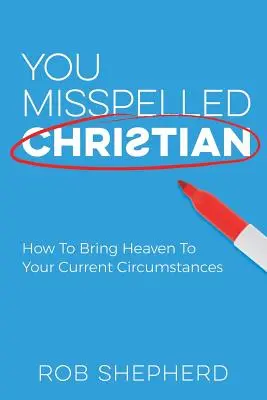 Has escrito mal cristiano: Cómo llevar el cielo a tus circunstancias actuales - You Misspelled Christian: How To Bring Heaven To Your Current Circumstances