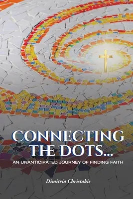 Conectando los puntos...: Un viaje inesperado para encontrar la fe - Connecting the Dots...: An Unanticipated Journey of Finding Faith