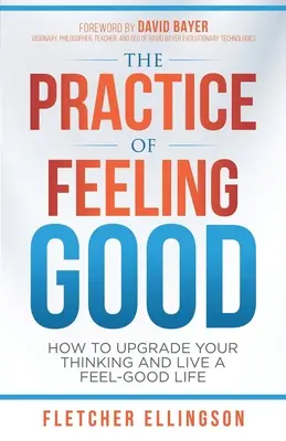 La práctica de sentirse bien: cómo mejorar tu forma de pensar y vivir una vida que te haga sentir bien - The Practice of Feeling Good: How to Upgrade Your Thinking and Live a Feel-Good Life