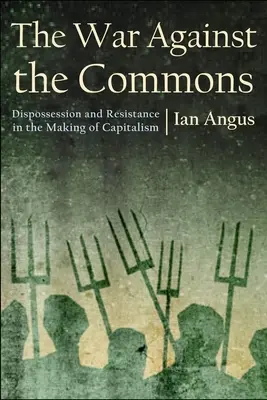 La guerra contra los bienes comunes: Desposesión y resistencia en la formación del capitalismo - The War Against the Commons: Dispossession and Resistance in the Making of Capitalism