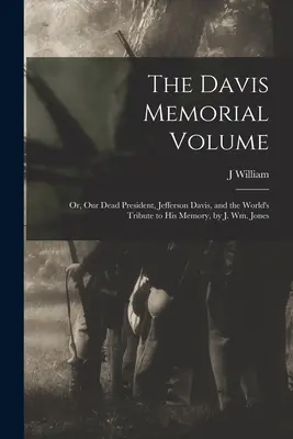 The Davis Memorial Volume; or, Our Dead President, Jefferson Davis, and the World's Tribute to his Memory, por J. Wm. Jones - The Davis Memorial Volume; or, Our Dead President, Jefferson Davis, and the World's Tribute to his Memory, by J. Wm. Jones