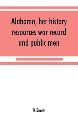 Alabama, su historia, recursos, historial bélico y hombres públicos: de 1540 a 1872 - Alabama, her history, resources, war record, and public men: from 1540 to 1872