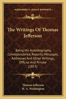 Los escritos de Thomas Jefferson: Su Autobiografía, Correspondencia, Informes, Mensajes, Discursos y Otros Escritos Oficiales y Privados (1853) - The Writings Of Thomas Jefferson: Being His Autobiography, Correspondence, Reports, Messages, Addresses And Other Writings, Official And Private (1853