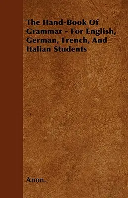 The Hand-Book of Grammar - Para estudiantes de inglés, alemán, francés e italiano - The Hand-Book of Grammar - For English, German, French, and Italian Students