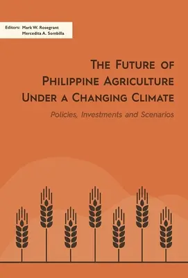 El futuro de la agricultura filipina bajo un clima cambiante: Políticas, inversiones y escenarios - The Future of Philippine Agriculture Under a Changing Climate: Policies, Investments and Scenarios