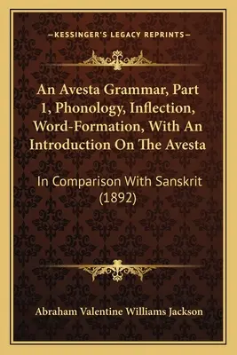 Gramática del Avesta, 1ª parte, fonología, flexión y formación de palabras, con una introducción sobre el Avesta: En comparación con el sánscrito - An Avesta Grammar, Part 1, Phonology, Inflection, Word-Formation, With An Introduction On The Avesta: In Comparison With Sanskrit