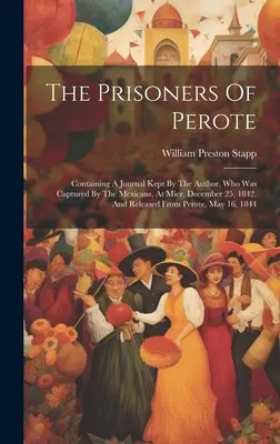 Los prisioneros de Perote: Contiene un diario escrito por el autor, que fue capturado por los mexicanos en Mier, el 25 de diciembre de 1842, y liberado el 25 de diciembre de 1842. - The Prisoners Of Perote: Containing A Journal Kept By The Author, Who Was Captured By The Mexicans, At Mier, December 25, 1842, And Released Fr