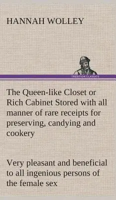 El Armario de la Reina o Gabinete Rico Guardado con toda clase de recibos raros para conservar, confitar y cocinar. Muy agradable y beneficioso para todos - The Queen-like Closet or Rich Cabinet Stored with all manner of rare receipts for preserving, candying and cookery. Very pleasant and beneficial to al