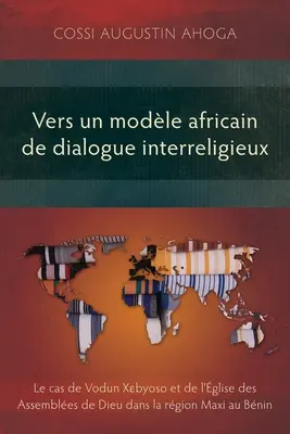 Vers un modèle africain de dialogue interreligieux: Le cas de Vodun Xɛbyoso et de l'glise des Assembles de Dieu dans la rgion Maxi au Bnin - Vers un modle africain de dialogue interreligieux: Le cas de Vodun Xɛbyoso et de l'glise des Assembles de Dieu dans la rgion Maxi au Bnin