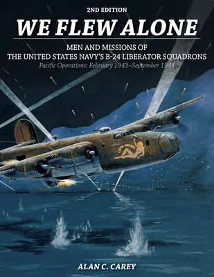 Volamos solos 2ª edición: Hombres y misiones de los escuadrones B-24 Liberator de la Marina de los Estados Unidos Operaciones en el Pacífico: Febrero de 1943 a septiembre de 1944 - We Flew Alone 2nd Edition: Men and Missions of the United States Navy's B-24 Liberator Squadrons Pacific Operations: February 1943-September 1944