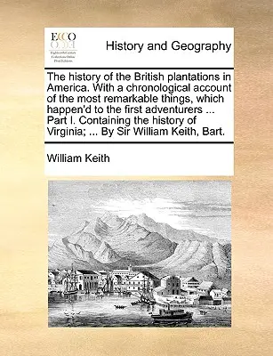 La historia de las plantaciones británicas en América, con un relato cronológico de los hechos más notables acaecidos a los primeros aventureros. - The History of the British Plantations in America. with a Chronological Account of the Most Remarkable Things, Which Happen'd to the First Adventurers