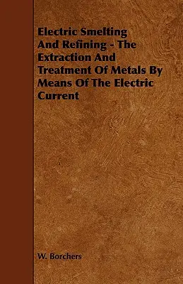 Fundición y refino eléctricos - Extracción y tratamiento de metales por medio de la corriente eléctrica - Electric Smelting and Refining - The Extraction and Treatment of Metals by Means of the Electric Current