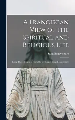Una visión franciscana de la vida espiritual y religiosa: Tres tratados tomados de los escritos de San Buenaventura - A Franciscan View of the Spiritual and Religious Life: Being Three Treatises From the Writing of Saint Bonaventure