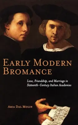 Early Modern Bromance: Amor, amistad y matrimonio en las academias italianas del siglo XVI - Early Modern Bromance: Love, Friendship, and Marriage in Sixteenth-Century Italian Academies