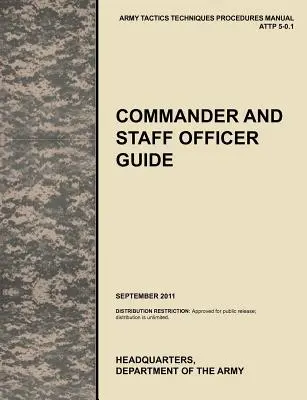 Guía del Comandante y del Oficial de Estado Mayor: The Official U.S. Army Tactics, Techniques, and Procedures Manual Attp 5-0.1, septiembre de 2011 - Commander and Staff Officer Guide: The Official U.S. Army Tactics, Techniques, and Procedures Manual Attp 5-0.1, September 2011