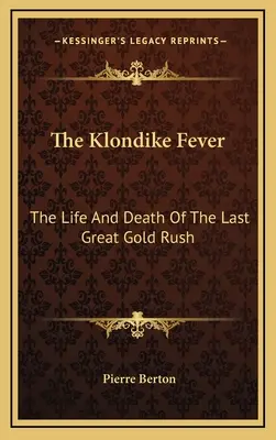 La fiebre del Klondike: Vida y muerte de la última gran fiebre del oro - The Klondike Fever: The Life And Death Of The Last Great Gold Rush