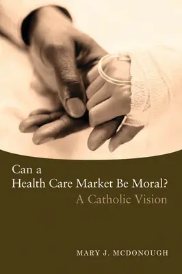 ¿Puede un mercado sanitario ser moral?: Una visión católica - Can a Health Care Market Be Moral?: A Catholic Vision