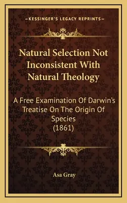 La selección natural no es incompatible con la teología natural: Un examen libre del tratado de Darwin sobre el origen de las especies (1861) - Natural Selection Not Inconsistent With Natural Theology: A Free Examination Of Darwin's Treatise On The Origin Of Species (1861)