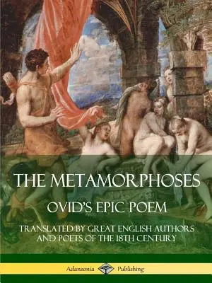 Las Metamorfosis: El poema épico de Ovidio, traducido por grandes autores y poetas ingleses del siglo XVIII - The Metamorphoses: Ovid's Epic Poem, Translated by Great English Authors and Poets of the 18th Century