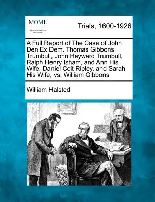 Informe completo del caso de John Den Ex Dem. Thomas Gibbons Trumbull, John Heyward Trumbull, Ralph Henry Isham, y Ann su esposa. Daniel Coit Ripley, - A Full Report of the Case of John Den Ex Dem. Thomas Gibbons Trumbull, John Heyward Trumbull, Ralph Henry Isham, and Ann His Wife. Daniel Coit Ripley,